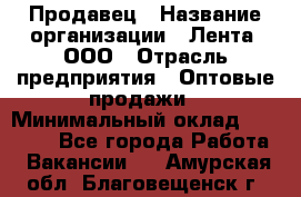 Продавец › Название организации ­ Лента, ООО › Отрасль предприятия ­ Оптовые продажи › Минимальный оклад ­ 20 000 - Все города Работа » Вакансии   . Амурская обл.,Благовещенск г.